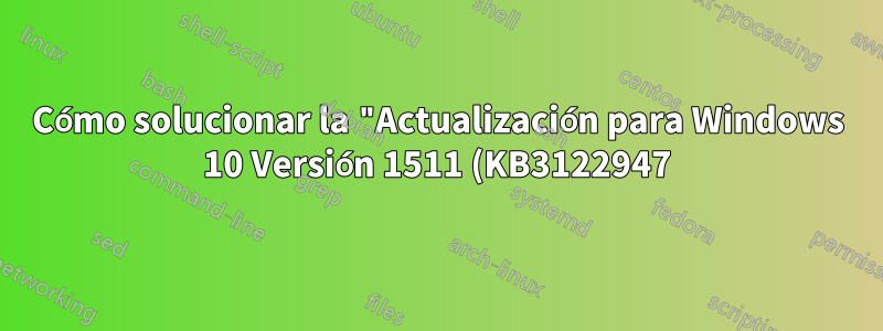 Cómo solucionar la "Actualización para Windows 10 Versión 1511 (KB3122947) - Error 0x80070643"