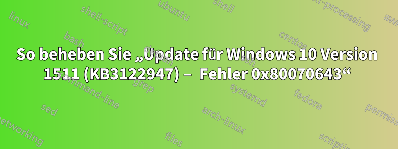 So beheben Sie „Update für Windows 10 Version 1511 (KB3122947) – Fehler 0x80070643“