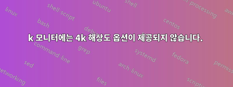 4k 모니터에는 4k 해상도 옵션이 제공되지 않습니다.