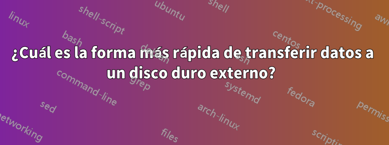 ¿Cuál es la forma más rápida de transferir datos a un disco duro externo? 