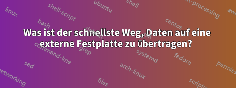 Was ist der schnellste Weg, Daten auf eine externe Festplatte zu übertragen? 