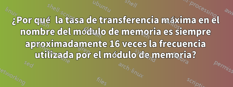 ¿Por qué la tasa de transferencia máxima en el nombre del módulo de memoria es siempre aproximadamente 16 veces la frecuencia utilizada por el módulo de memoria?