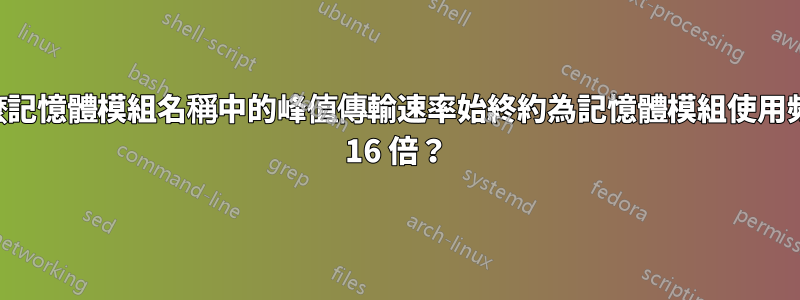 為什麼記憶體模組名稱中的峰值傳輸速率始終約為記憶體模組使用頻率的 16 倍？