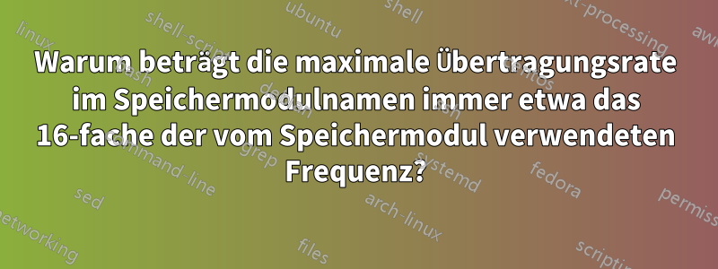 Warum beträgt die maximale Übertragungsrate im Speichermodulnamen immer etwa das 16-fache der vom Speichermodul verwendeten Frequenz?