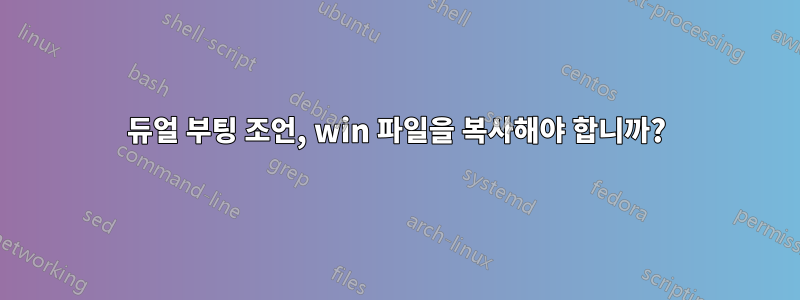 듀얼 부팅 조언, win 파일을 복사해야 합니까?