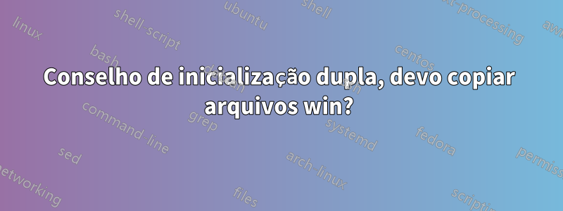 Conselho de inicialização dupla, devo copiar arquivos win?