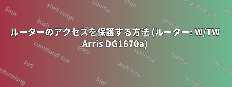 ルーターのアクセスを保護する方法 (ルーター: W/TW Arris DG1670a)