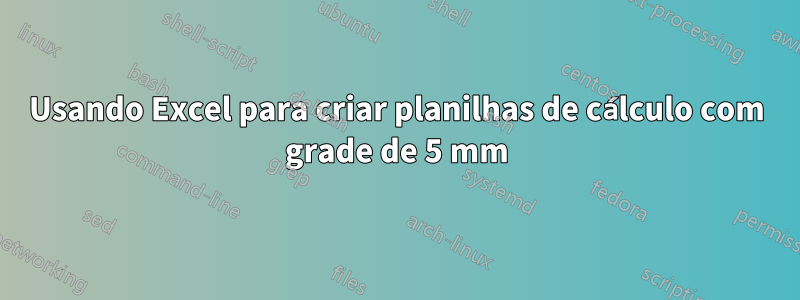 Usando Excel para criar planilhas de cálculo com grade de 5 mm