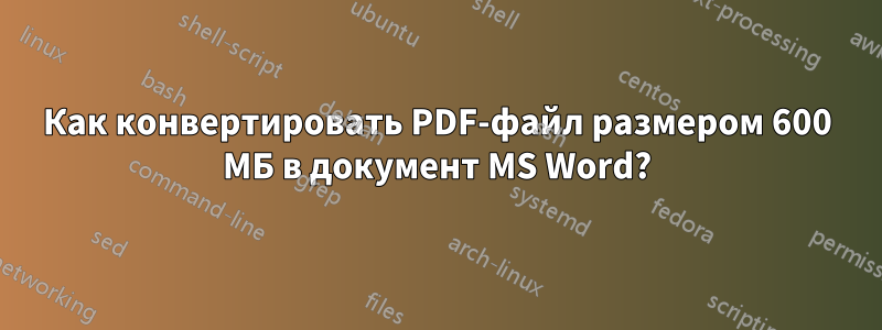 Как конвертировать PDF-файл размером 600 МБ в документ MS Word?