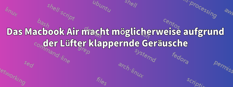 Das Macbook Air macht möglicherweise aufgrund der Lüfter klappernde Geräusche