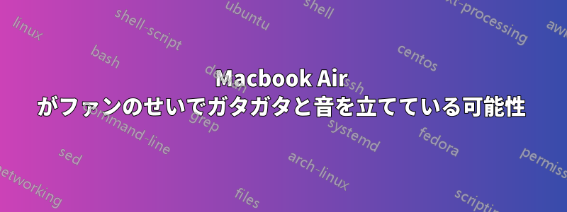 Macbook Air がファンのせいでガタガタと音を立てている可能性