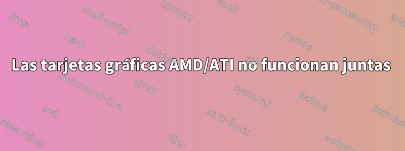 Las tarjetas gráficas AMD/ATI no funcionan juntas