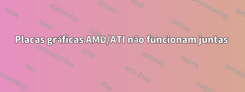 Placas gráficas AMD/ATI não funcionam juntas