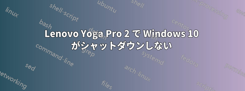 Lenovo Yoga Pro 2 で Windows 10 がシャットダウンしない