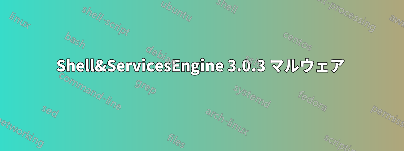 Shell&ServicesEngine 3.0.3 マルウェア