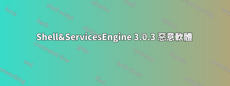 Shell&ServicesEngine 3.0.3 惡意軟體