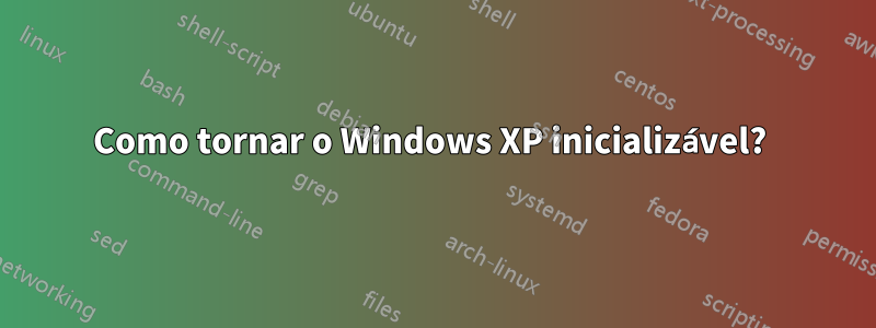 Como tornar o Windows XP inicializável? 