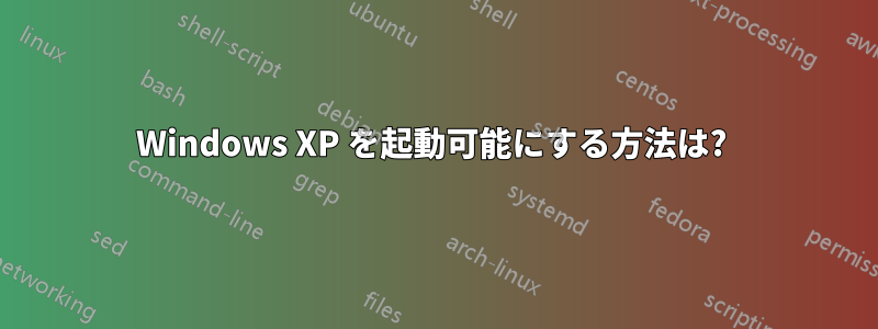 Windows XP を起動可能にする方法は? 