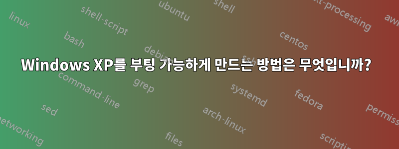 Windows XP를 부팅 가능하게 만드는 방법은 무엇입니까? 