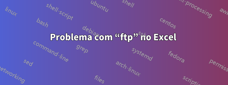 Problema com “ftp” no Excel