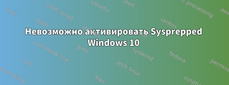 Невозможно активировать Sysprepped Windows 10