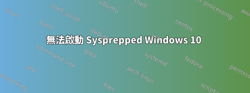 無法啟動 Sysprepped Windows 10