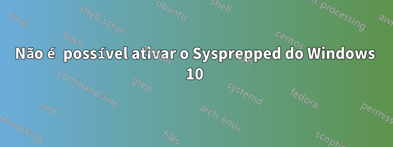 Não é possível ativar o Sysprepped do Windows 10