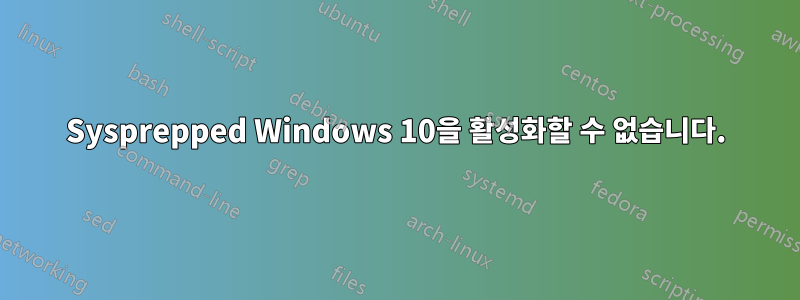 Sysprepped Windows 10을 활성화할 수 없습니다.