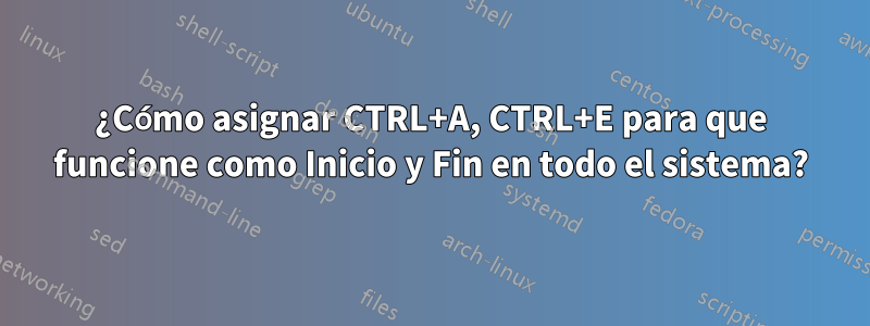 ¿Cómo asignar CTRL+A, CTRL+E para que funcione como Inicio y Fin en todo el sistema?