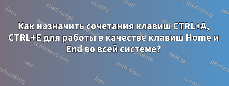 Как назначить сочетания клавиш CTRL+A, CTRL+E для работы в качестве клавиш Home и End во всей системе?