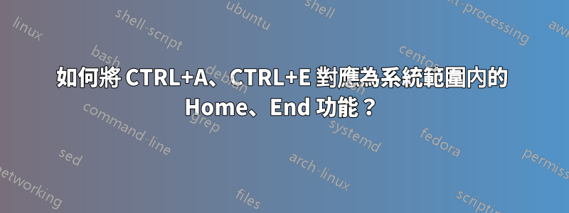 如何將 CTRL+A、CTRL+E 對應為系統範圍內的 Home、End 功能？