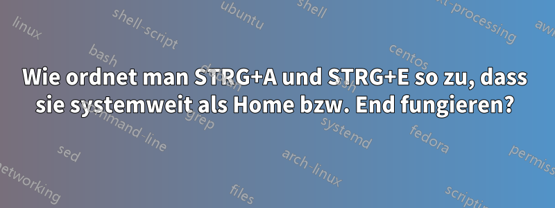 Wie ordnet man STRG+A und STRG+E so zu, dass sie systemweit als Home bzw. End fungieren?