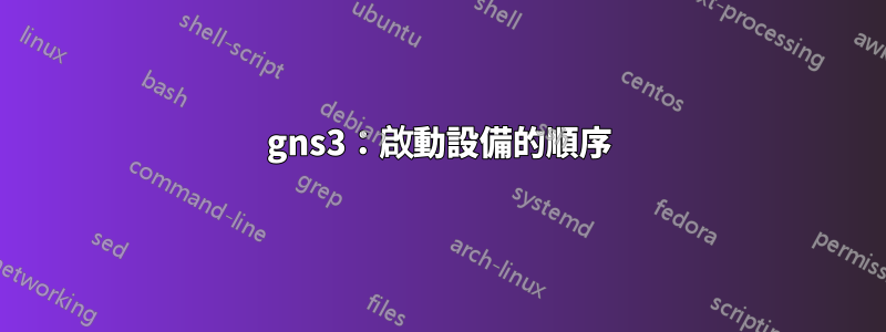 gns3：啟動設備的順序