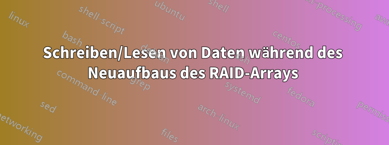 Schreiben/Lesen von Daten während des Neuaufbaus des RAID-Arrays