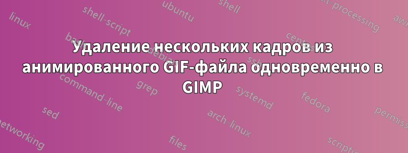 Удаление нескольких кадров из анимированного GIF-файла одновременно в GIMP