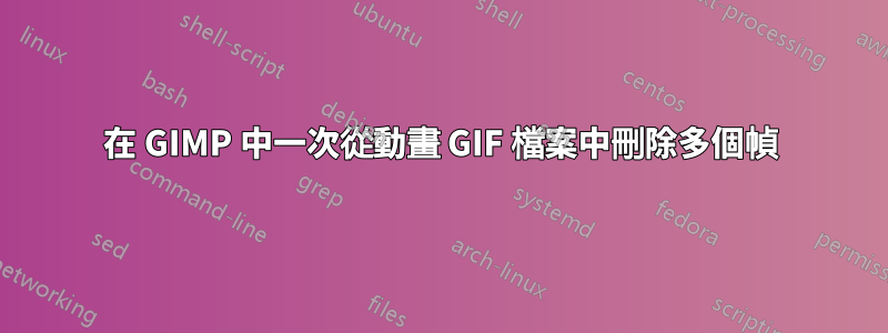 在 GIMP 中一次從動畫 GIF 檔案中刪除多個幀