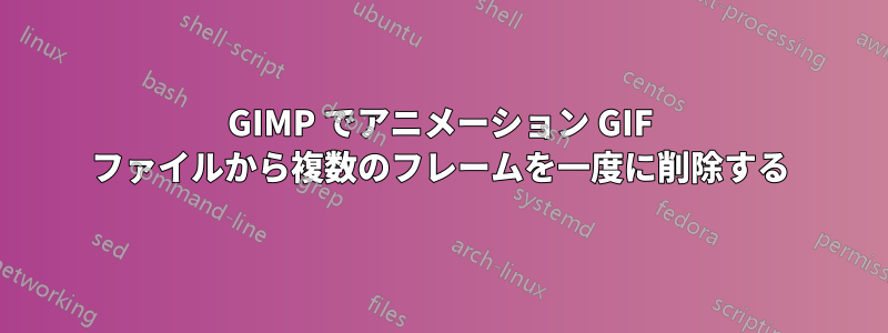 GIMP でアニメーション GIF ファイルから複数のフレームを一度に削除する