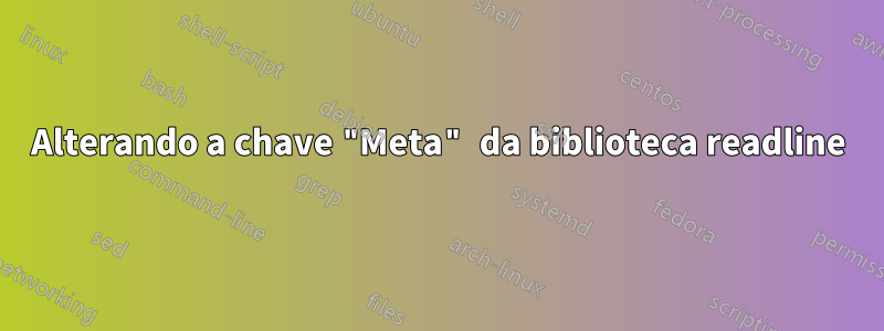 Alterando a chave "Meta" da biblioteca readline