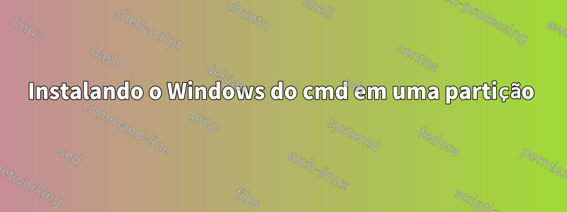 Instalando o Windows do cmd em uma partição