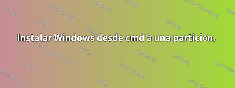 Instalar Windows desde cmd a una partición.