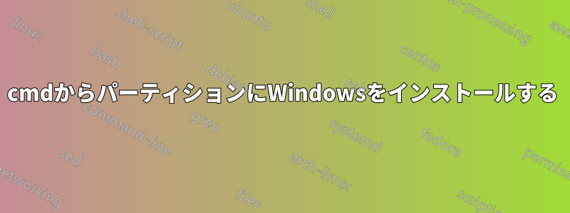 cmdからパーティションにWindowsをインストールする