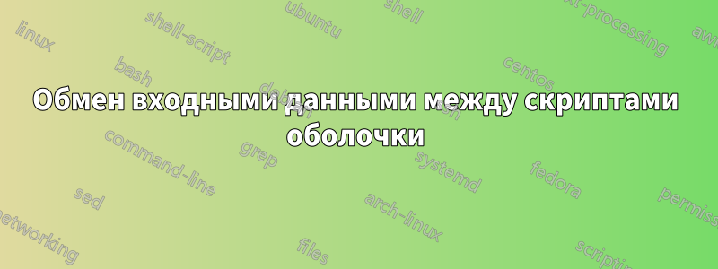 Обмен входными данными между скриптами оболочки