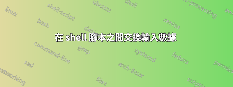 在 shell 腳本之間交換輸入數據