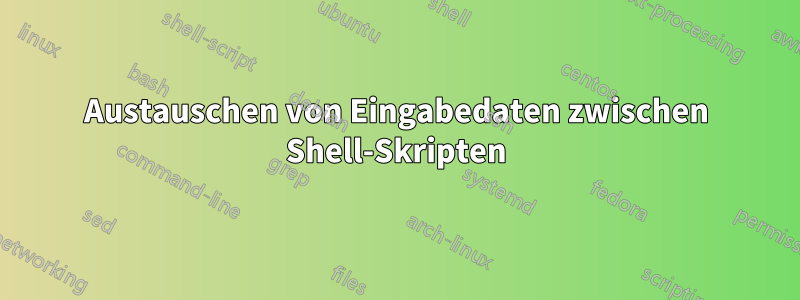 Austauschen von Eingabedaten zwischen Shell-Skripten