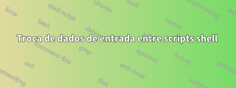 Troca de dados de entrada entre scripts shell