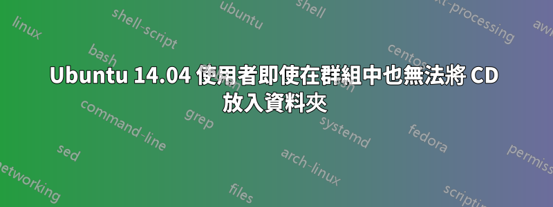 Ubuntu 14.04 使用者即使在群組中也無法將 CD 放入資料夾