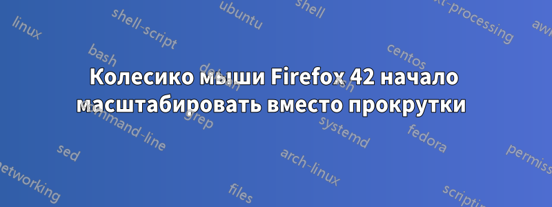 Колесико мыши Firefox 42 начало масштабировать вместо прокрутки 