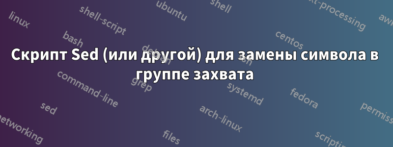 Скрипт Sed (или другой) для замены символа в группе захвата