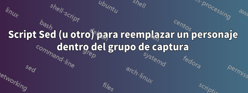 Script Sed (u otro) para reemplazar un personaje dentro del grupo de captura