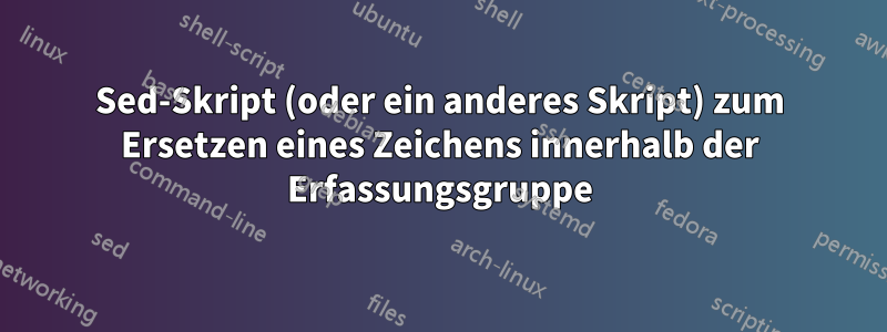 Sed-Skript (oder ein anderes Skript) zum Ersetzen eines Zeichens innerhalb der Erfassungsgruppe